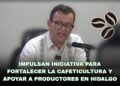 Impulsan iniciativa para fortalecer la cafeticultura y apoyar a productores en Hidalgo